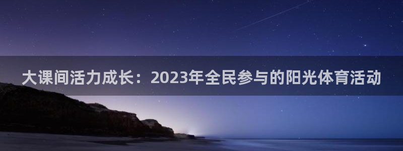 xc体育：大课间活力成长：2023年全民参与的阳光体育活动