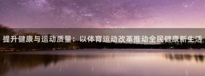 xc体育：提升健康与运动质量：以体育运动改革推动全民健康新生活
