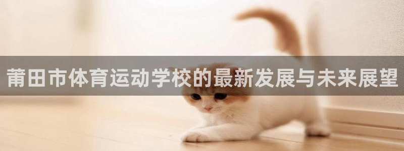 xc体育：莆田市体育运动学校的最新发展与未来展望