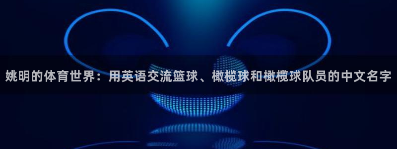 xc体育：姚明的体育世界：用英语交流篮球、橄榄球和橄榄球队员的中文名字