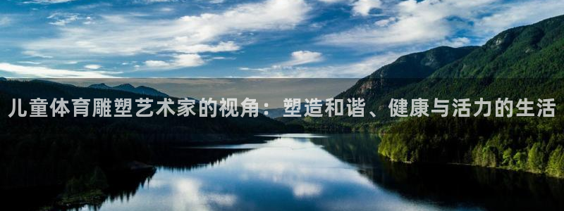 xc体育app官方网站：儿童体育雕塑艺术家的视角：塑造和谐、健康与活力的生活