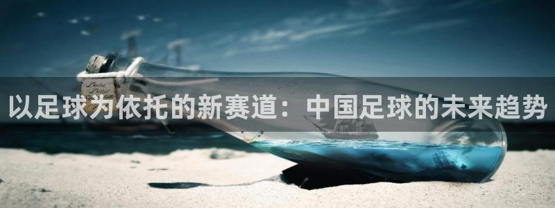 xc体育：以足球为依托的新赛道：中国足球的未来趋势