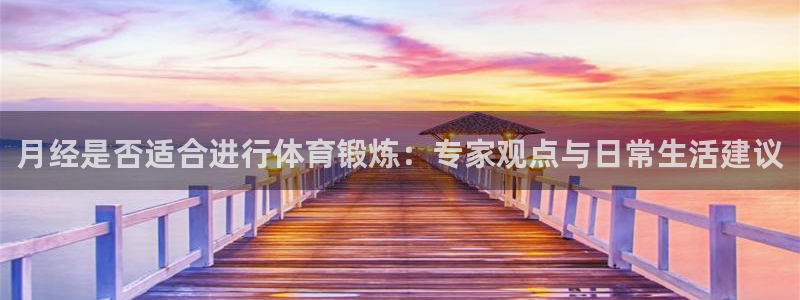 xc体育：月经是否适合进行体育锻炼：专家观点与日常生活建议